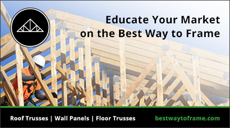 Educate your market on the best way to frame, roof trusses, wall panels and floor trusses